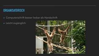 ORGANISATORISCH
▸ Computerschrift besser lesbar als Handschrift
▸ Leicht zugänglich
 