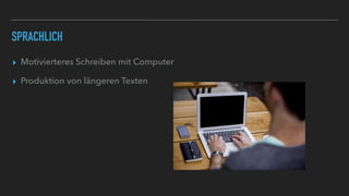 SPRACHLICH
▸ Motivierteres Schreiben mit Computer
▸ Produktion von längeren Texten
 
