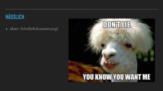 HÄSSLICH
▸ aber: Inhaltsfokussierung!
 