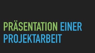 PRÄSENTATION EINER
PROJEKTARBEIT
 