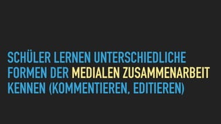 SCHÜLER LERNEN UNTERSCHIEDLICHE
FORMEN DER MEDIALEN ZUSAMMENARBEIT
KENNEN (KOMMENTIEREN, EDITIEREN)
 