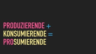 PRODUZIERENDE +
KONSUMIERENDE =
PROSUMIERENDE
 