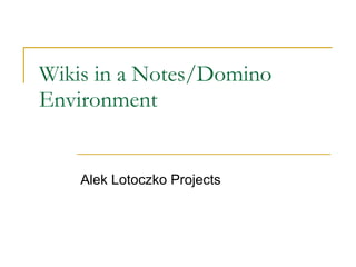 Wikis in a Notes/Domino Environment Alek Lotoczko Projects 