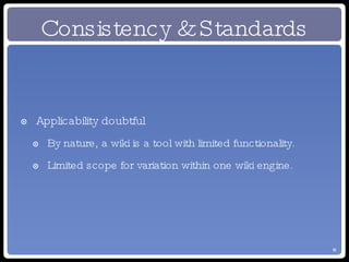 Consistency & Standards Applicability doubtful By nature, a wiki is a tool with limited functionality. Limited scope for variation within one wiki engine. 