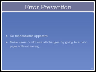 Error Prevention No mechanisms apparent. Naive users could lose all changes by going to a new page without saving. 