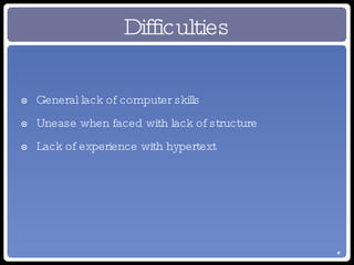 Difficulties General lack of computer skills Unease when faced with lack of structure Lack of experience with hypertext 