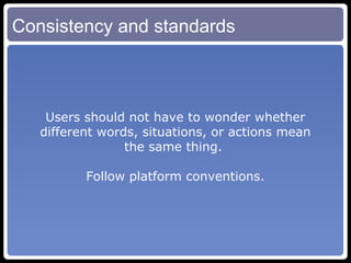 Consistency and standards Users should not have to wonder whether different words, situations, or actions mean the same thing.  Follow platform conventions. 