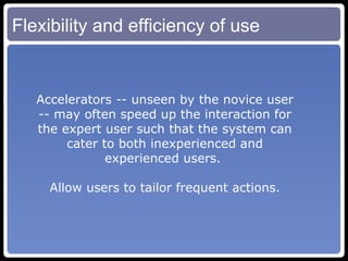 Flexibility and efficiency of use Accelerators -- unseen by the novice user -- may often speed up the interaction for the expert user such that the system can cater to both inexperienced and experienced users.  Allow users to tailor frequent actions. 