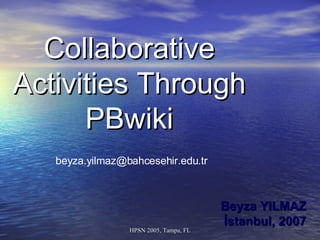 Collaborative Activities Through PBwiki Beyza YILMAZ İstanbul, 2007 [email_address] 
