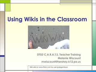 Using Wikis in the Classroom DTSD C.A.R.A.T.S. Teacher Training Melanie Wiscount [email_address] Wiki wiki on www.flickr.com by user jpdegamboa 