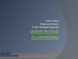 Vicki A. Davis Westwood Schools © 2007 All Rights Reserved Class Wiki –  http://westwood.wikispaces.com Flat Classroom Wiki  http://flatclassroomproject.wikispaces.com   