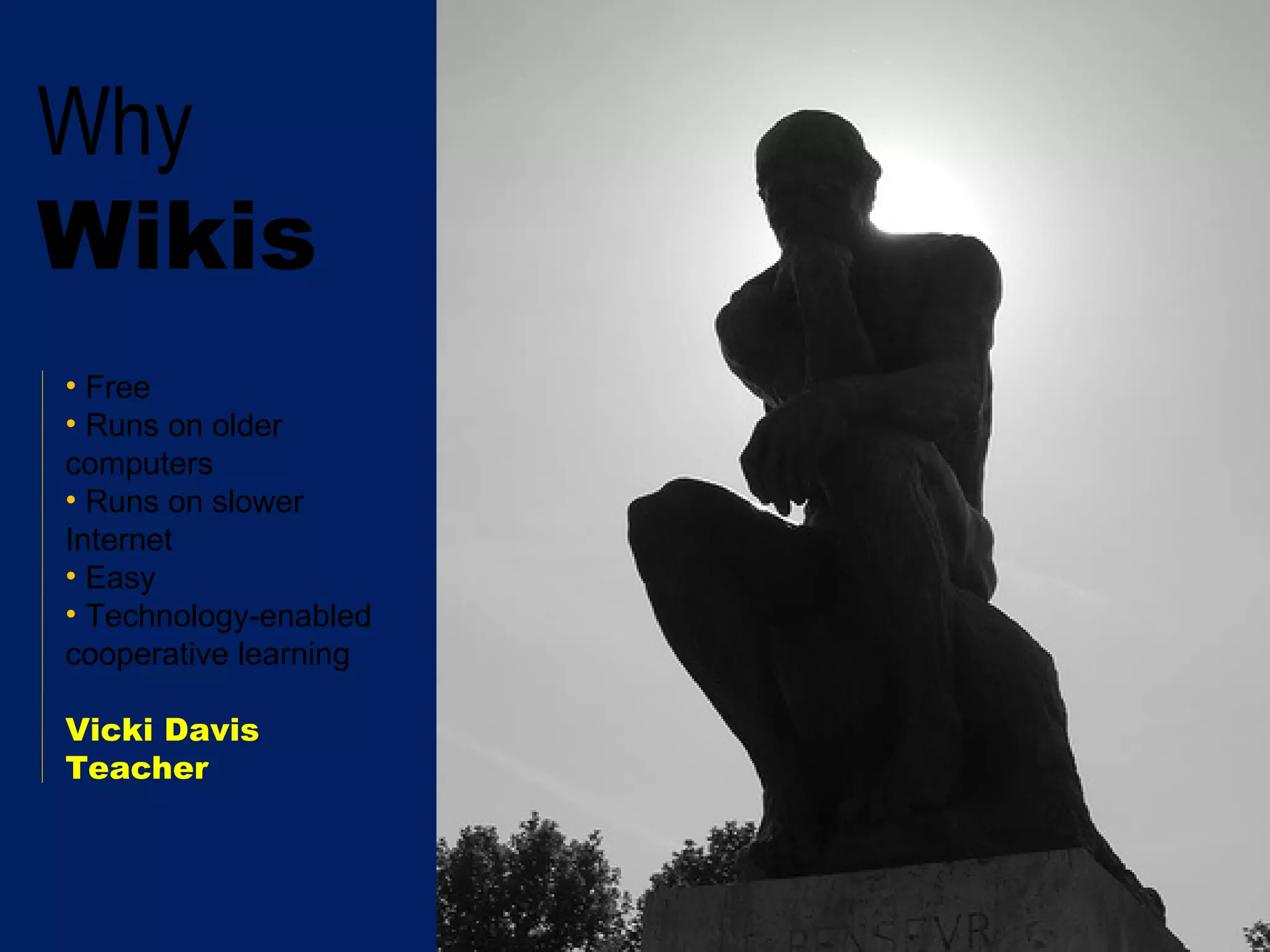 Why Wikis Free Runs on older computers Runs on slower Internet Easy Technology-enabled cooperative learning Vicki Davis Teacher 