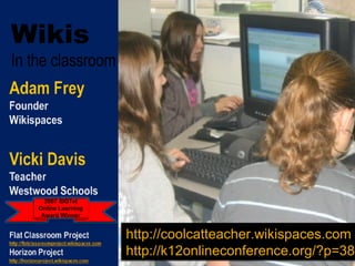 Wikis In the classroom 2007 SIGTel Online Learning Award Winner http://coolcatteacher.wikispaces.com http://k12onlineconference.org/?p=38   