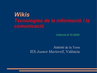 Wikis   Tecnologies de la informació i la  comunicació ,[object Object],[object Object],València 8-10-2009 