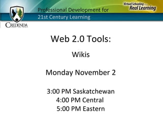 Monday November 2 3:00 PM Saskatchewan 4:00 PM Central  5:00 PM Eastern Web 2.0 Tools: Wikis 