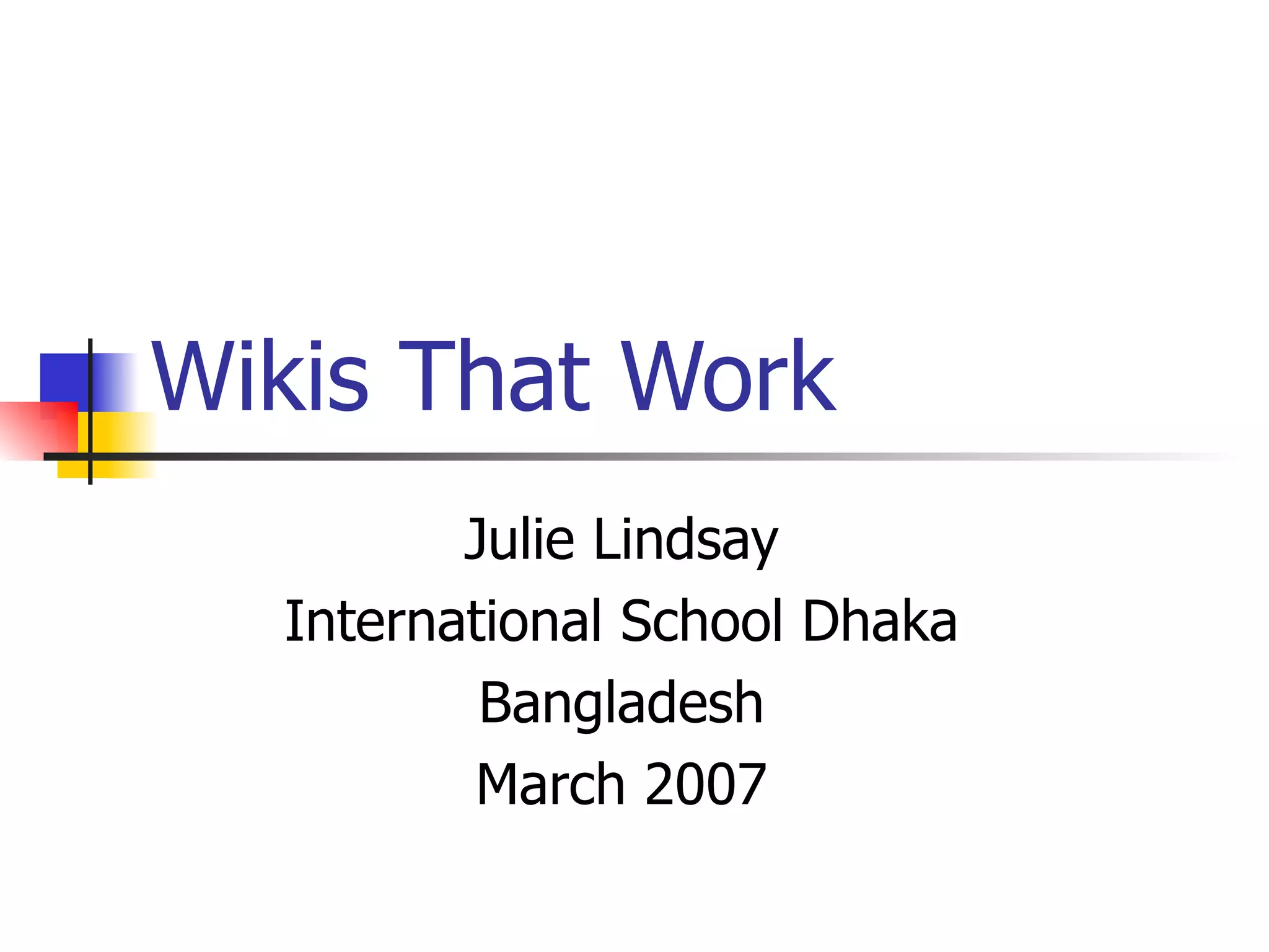 Wikis That Work Julie Lindsay International School Dhaka Bangladesh March 2007 