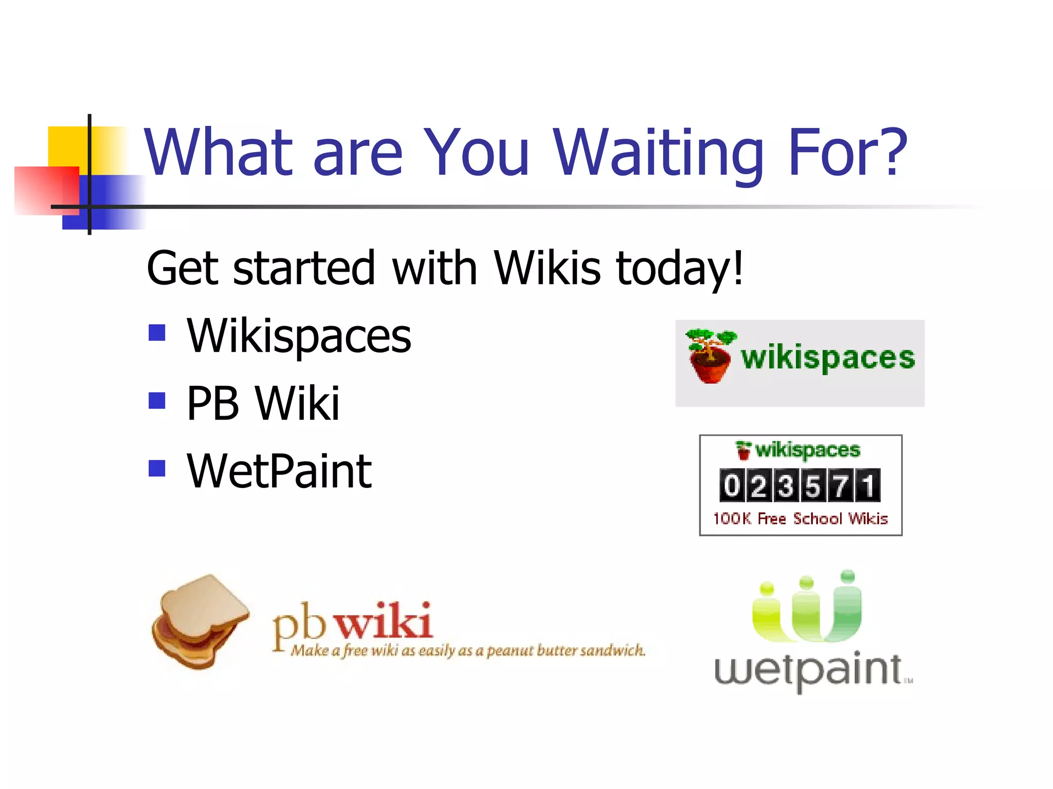 What are You Waiting For? Get started with Wikis today! Wikispaces PB Wiki WetPaint 