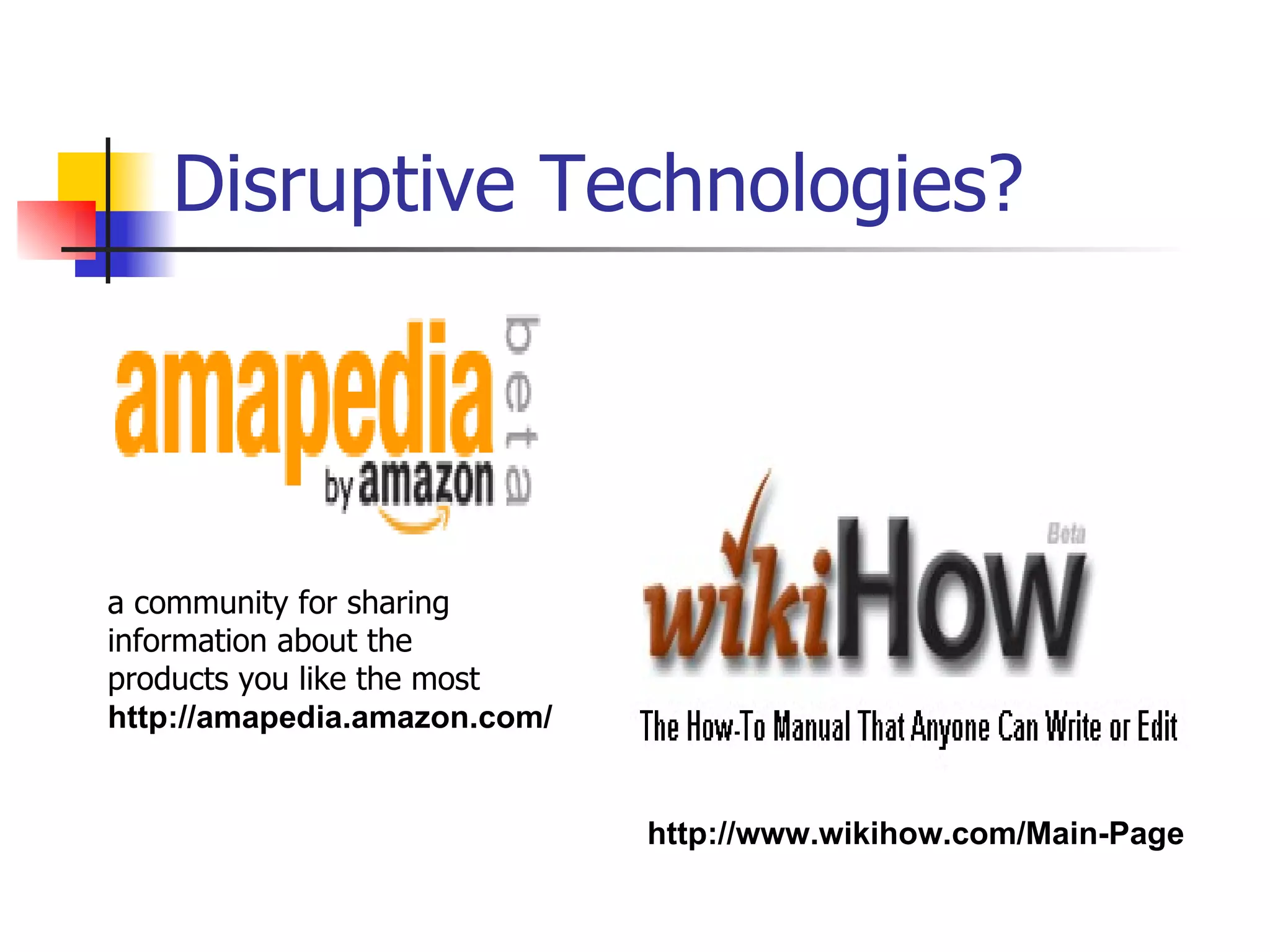 Disruptive Technologies? a community for sharing  information about the  products you like the most  http://amapedia.amazon.com/ http://www.wikihow.com/Main-Page 