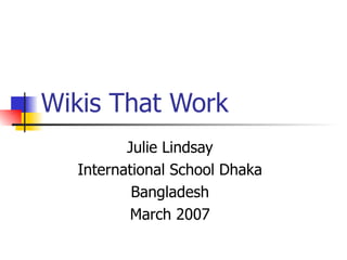 Wikis That Work Julie Lindsay International School Dhaka Bangladesh March 2007 