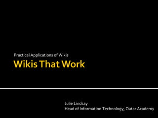 Practical Applications of Wikis Julie Lindsay Head of Information Technology, Qatar Academy 