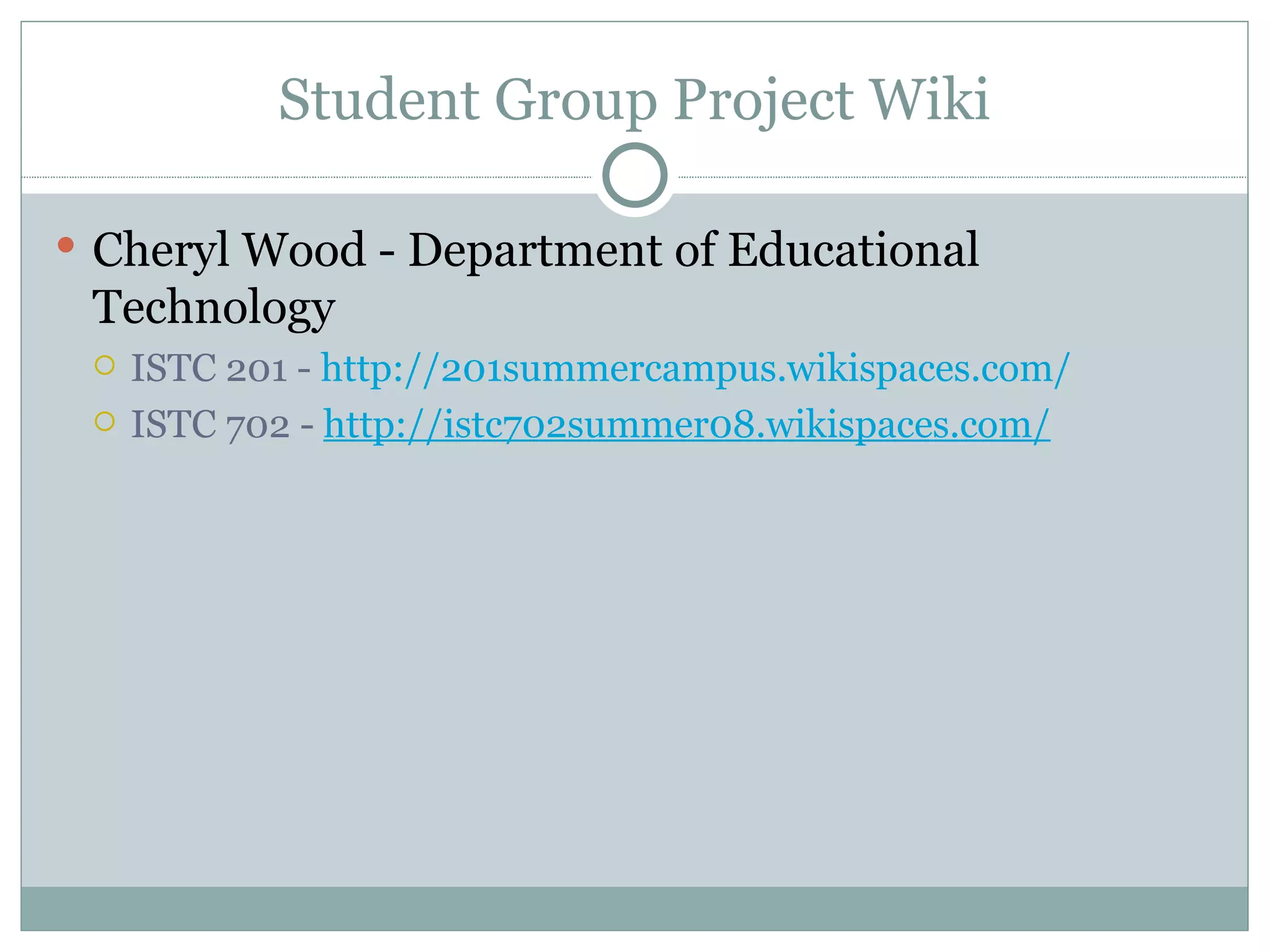 Student Group Project Wiki Cheryl Wood - Department of Educational Technology ISTC 201 -  http://201summercampus.wikispaces.com/ ISTC 702 -  http://istc702summer08.wikispaces.com/   