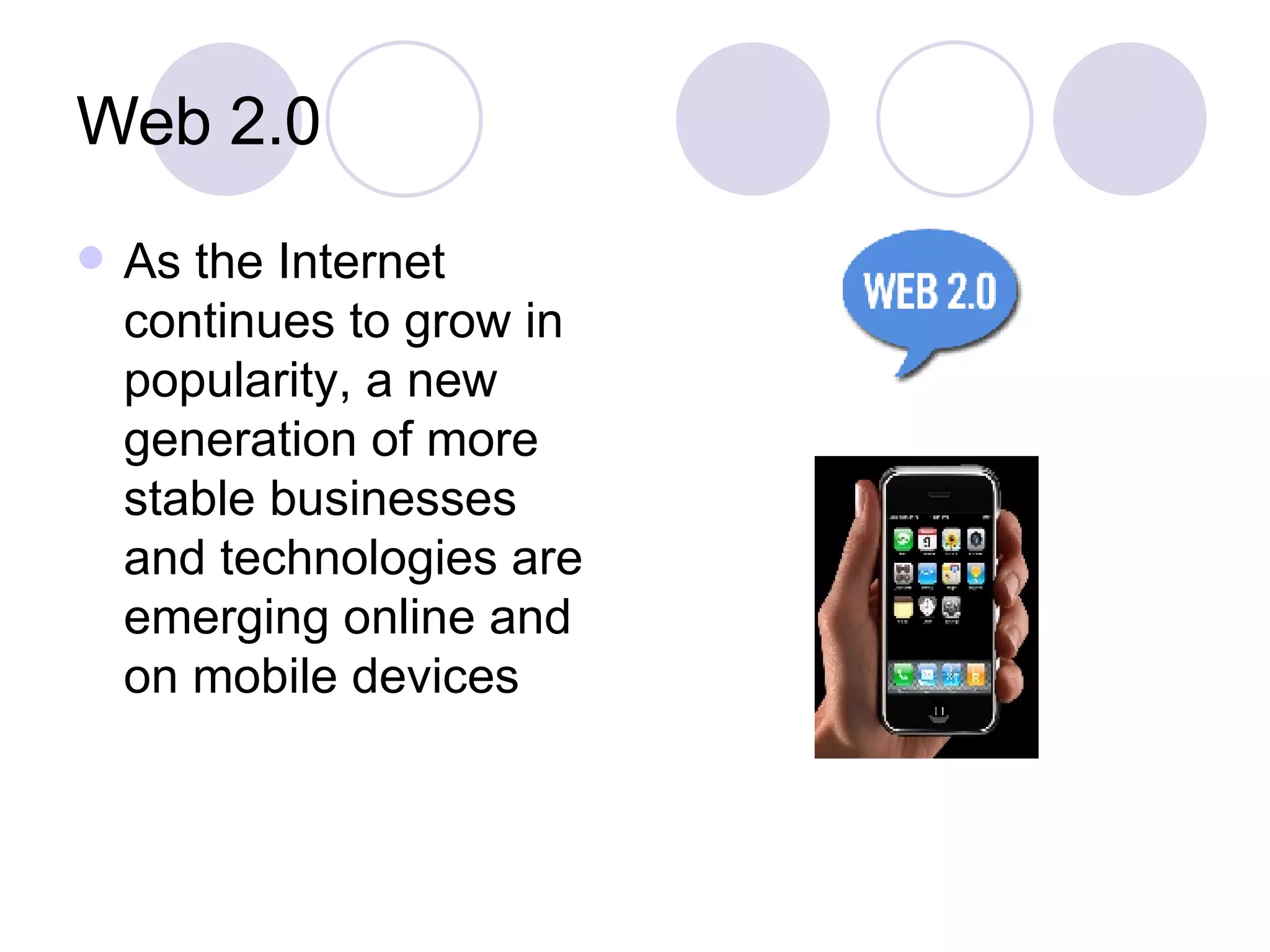 Web 2.0 As the Internet continues to grow in popularity, a new generation of more stable businesses and technologies are emerging online and on mobile devices 