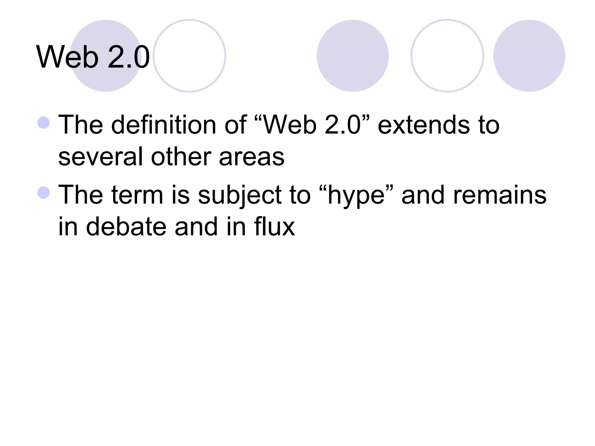 Web 2.0 The definition of “Web 2.0” extends to several other areas The term is subject to “hype” and remains in debate and in flux 