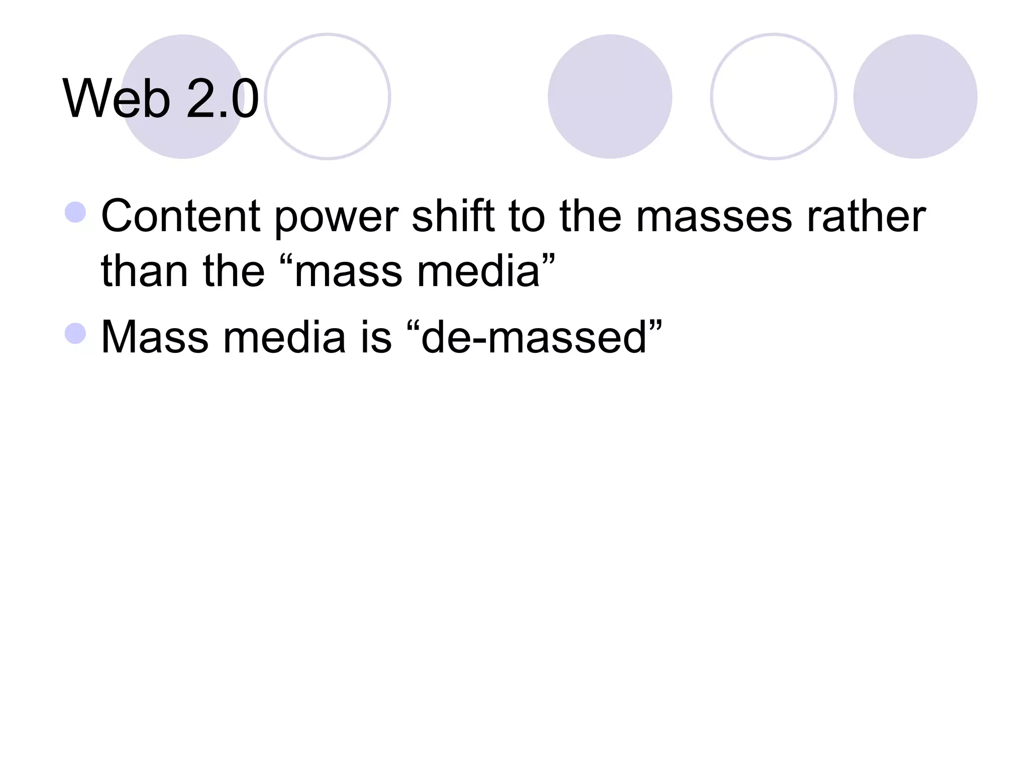 Web 2.0 Content power shift to the masses rather than the “mass media” Mass media is “de-massed” 