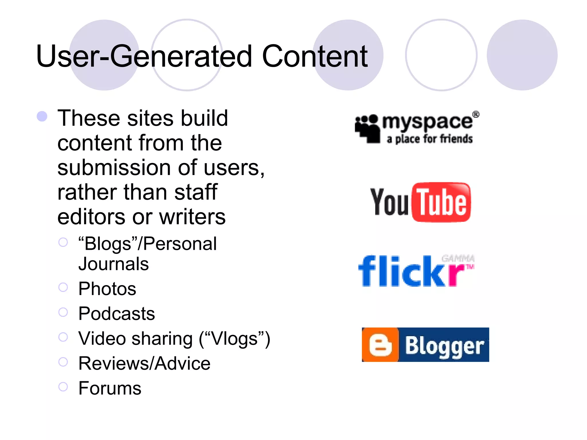 User-Generated Content These sites build content from the submission of users, rather than staff editors or writers “ Blogs”/Personal Journals Photos  Podcasts Video sharing (“Vlogs”)  Reviews/Advice Forums 