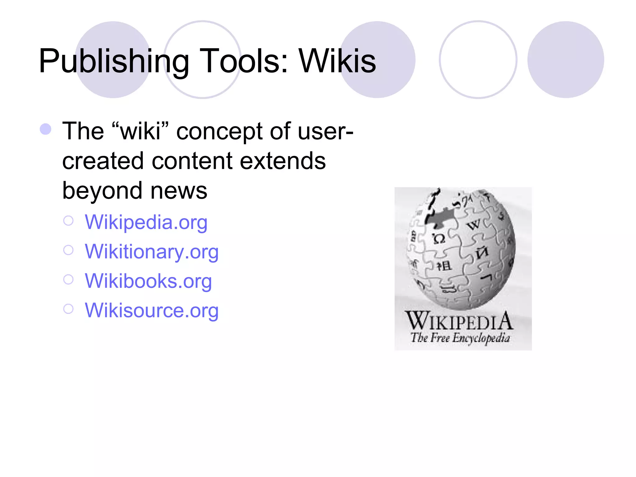 Publishing Tools: Wikis The “wiki” concept of user-created content extends beyond news Wikipedia.org Wikitionary.org Wikibooks.org Wikisource.org 