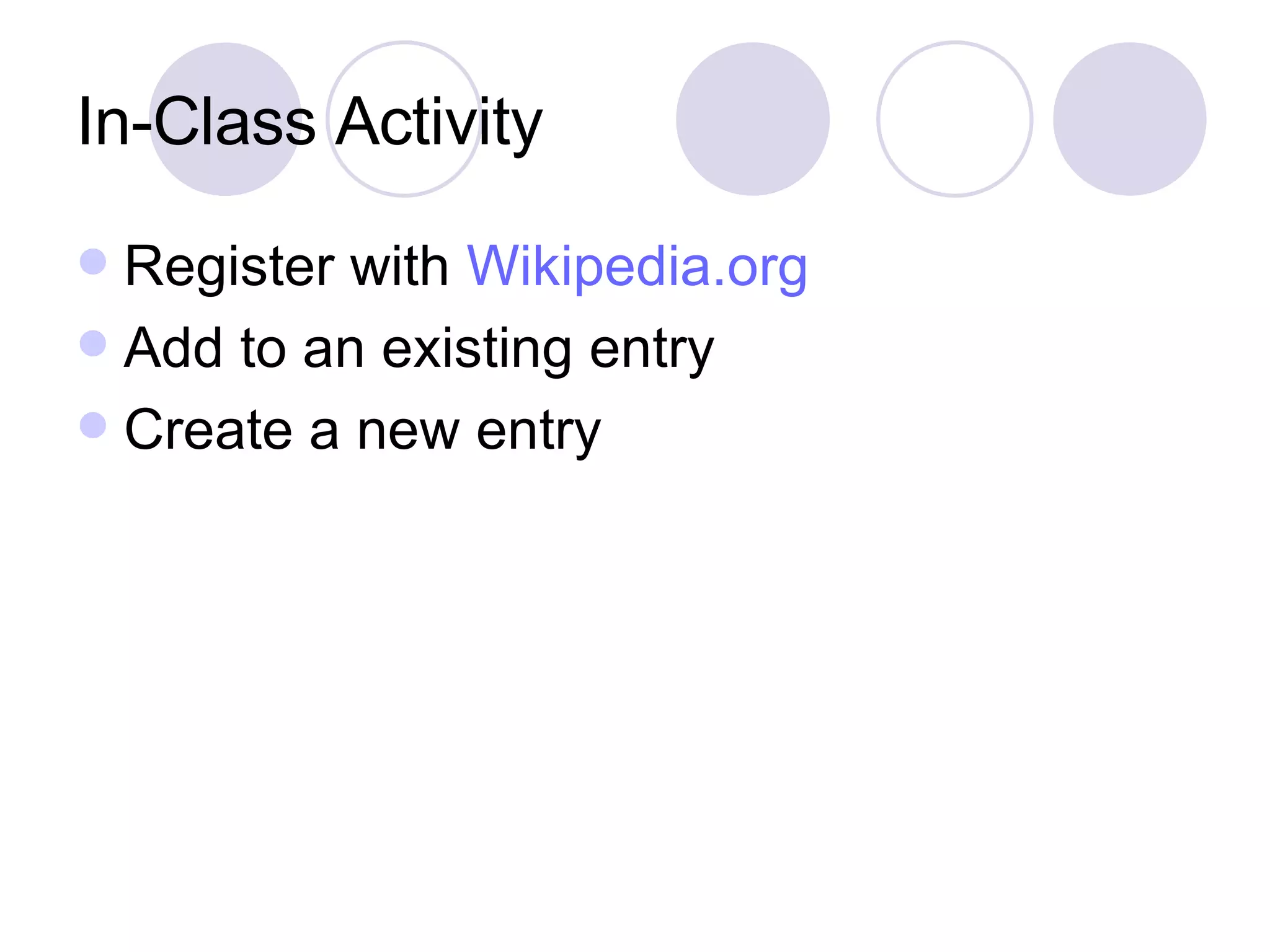 In-Class Activity Register with  Wikipedia.org Add to an existing entry Create a new entry 