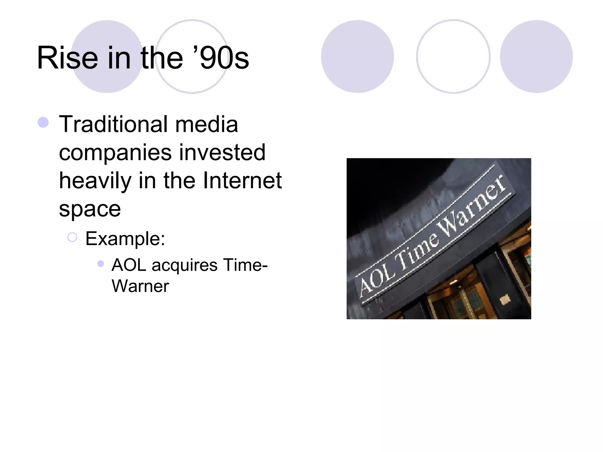 Rise in the ’90s Traditional media companies invested heavily in the Internet space Example: AOL acquires Time-Warner 