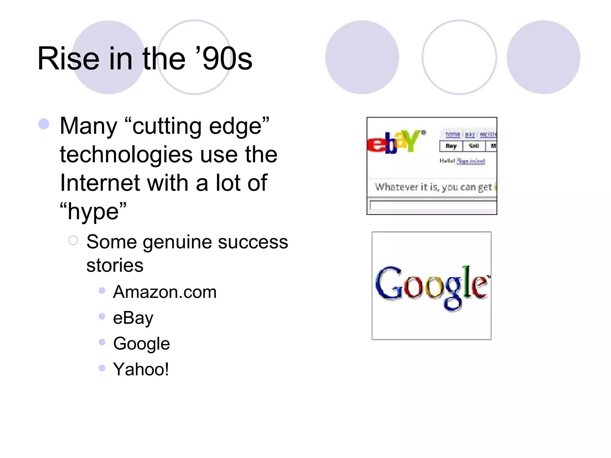 Rise in the ’90s Many “cutting edge” technologies use the Internet with a lot of “hype” Some genuine success stories Amazon.com eBay Google Yahoo! 