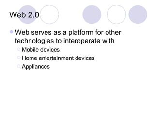 Web 2.0 Web serves as a platform for other technologies to interoperate with Mobile devices Home entertainment devices Appliances 