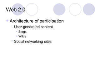 Web 2.0 Architecture of participation User-generated content Blogs Wikis Social networking sites 