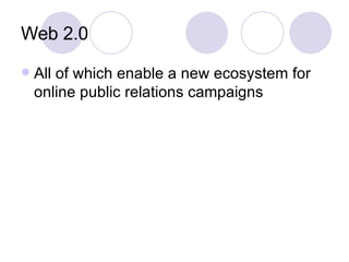 Web 2.0 All of which enable a new ecosystem for online public relations campaigns 