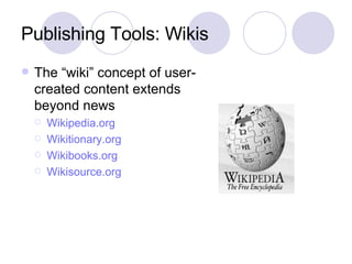 Publishing Tools: Wikis The “wiki” concept of user-created content extends beyond news Wikipedia.org Wikitionary.org Wikibooks.org Wikisource.org 