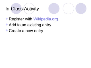 In-Class Activity Register with  Wikipedia.org Add to an existing entry Create a new entry 