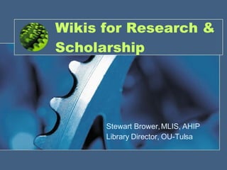 Wikis for Research & Scholarship Stewart Brower, MLIS, AHIP Library Director, OU-Tulsa 