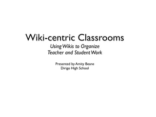 Wiki-centric Classrooms
      Using Wikis to Organize
     Teacher and Student Work
        Presented by Amity Beane
           Dirigo High School
 