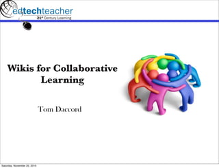 Wikis for Collaborative
           Learning

                              Tom Daccord




Saturday, November 20, 2010
 