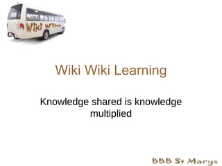 Wiki Wiki Learning Knowledge shared is knowledge multiplied 