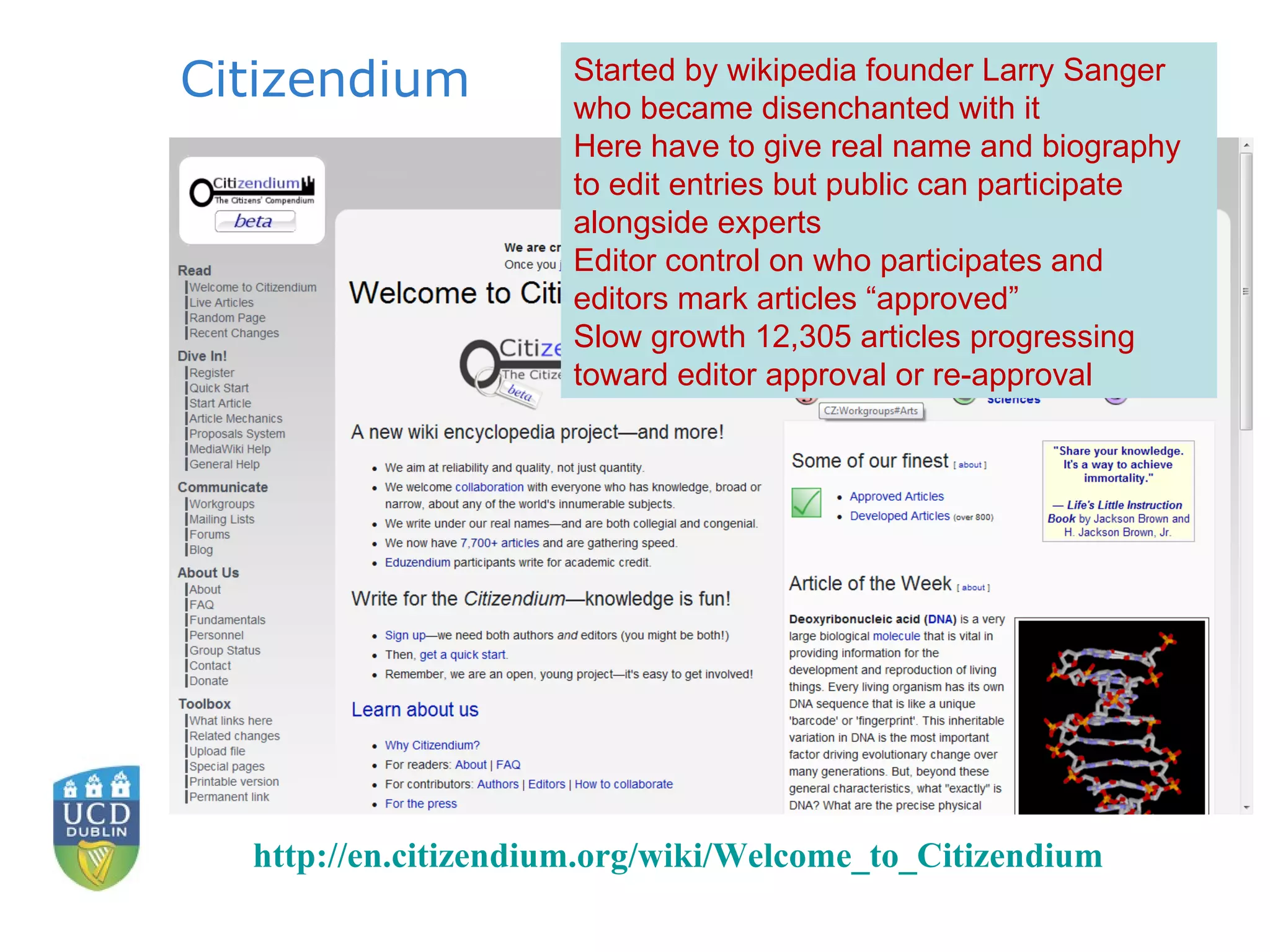 Citizendium http:// en.citizendium.org/wiki/Welcome_to_Citizendium   Started by wikipedia founder Larry Sanger who became disenchanted with it Here have to give real name and biography to edit entries but public can participate alongside experts Editor control on who participates and editors mark articles “approved” Slow growth  12,305 articles progressing toward editor approval or re-approval 