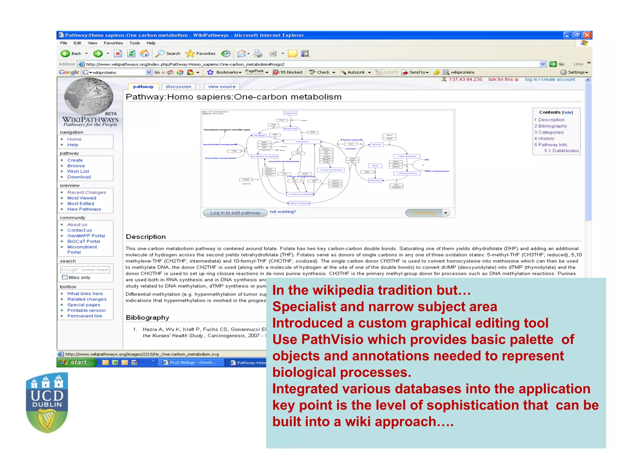 In the wikipedia tradition but… Specialist and narrow subject area Introduced a custom graphical editing tool Use PathVisio which provides basic palette  of objects and annotations needed to represent biological processes. Integrated various databases into the application key point is the level of sophistication that  can be built into a wiki approach….  