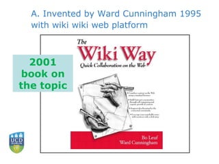 A. Invented by Ward Cunningham 1995 with wiki wiki web platform 2001 book on the topic 