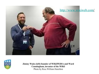 Jimmy Wales (left) founder of WIKIPEDIA and Ward Cunningham, inventor of the WIKI Photo by Ross William Hamilton http:// www.wikiweb.com /   