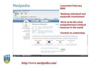 Medpedia http://www.medpedia.com/ Launched February 2009 Seeking individual and corporate involvement Aims to be the most comprehensive medical resource in the world  Control on authorship 