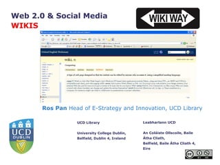 Ros Pan  Head of E-Strategy and Innovation, UCD Library Web 2.0 & Social Media  WIKIS 