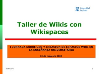 Taller de Wikis con Wikispaces I JORNADA SOBRE USO Y CREACION DE ESPACIOS WIKI EN LA ENSEÑANZA UNIVERSITARIA 12 de mayo de 2008   