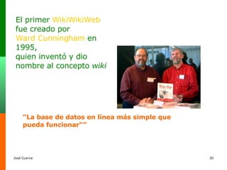 El primer  WikiWikiWeb  fue creado por  Ward Cunningham  en 1995,  quien inventó y dio nombre al concepto  wiki   “ La base de datos en línea más simple que pueda funcionar“” 